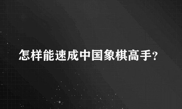 怎样能速成中国象棋高手?