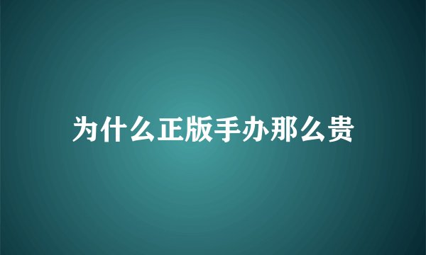 为什么正版手办那么贵