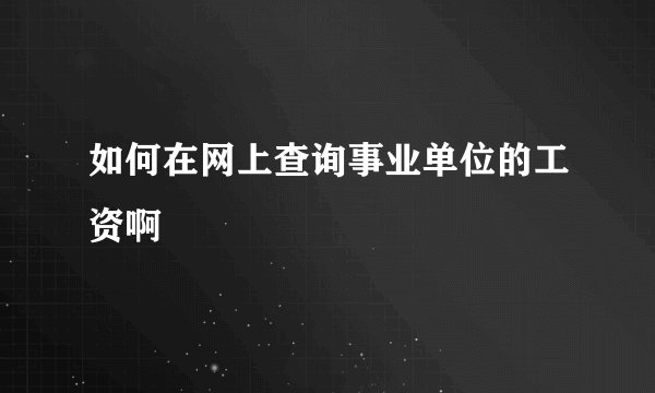 如何在网上查询事业单位的工资啊