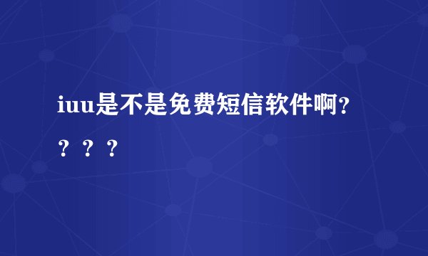iuu是不是免费短信软件啊？？？？