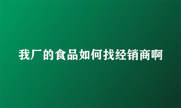 我厂的食品如何找经销商啊