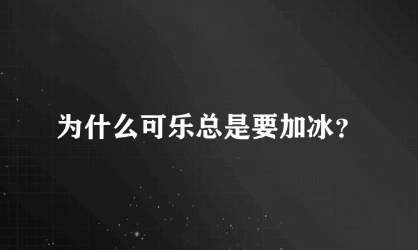 为什么可乐总是要加冰?