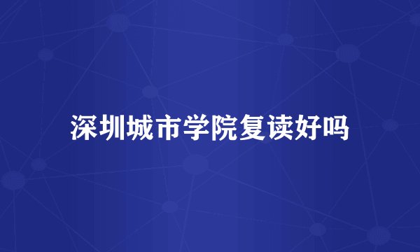 深圳城市学院复读好吗