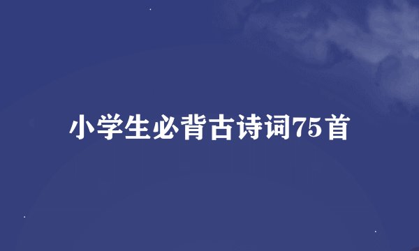 小学生必背古诗词75首