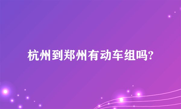 杭州到郑州有动车组吗?