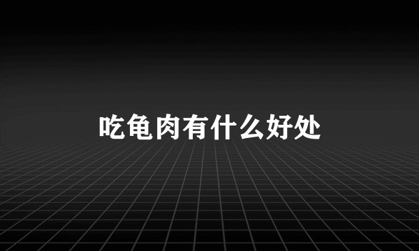 吃龟肉有什么好处