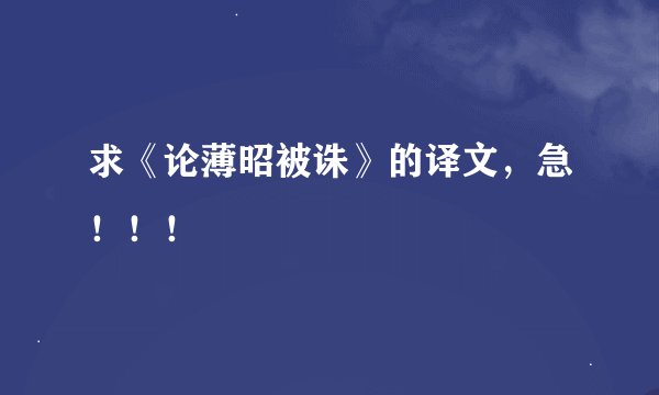 求《论薄昭被诛》的译文，急！！！