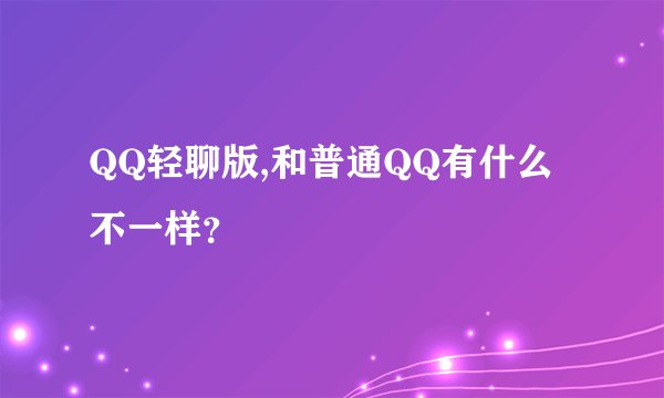 QQ轻聊版,和普通QQ有什么不一样？