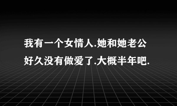 我有一个女情人.她和她老公好久没有做爱了.大概半年吧.