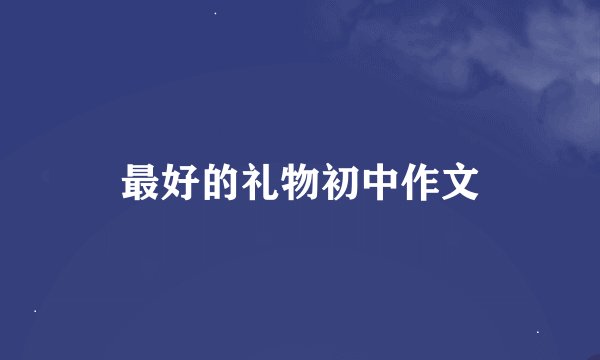 最好的礼物初中作文