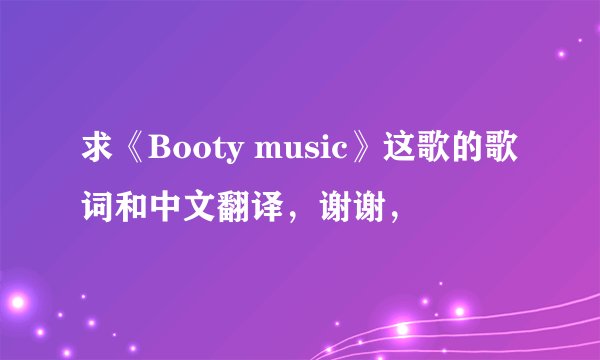 求《Booty music》这歌的歌词和中文翻译，谢谢，