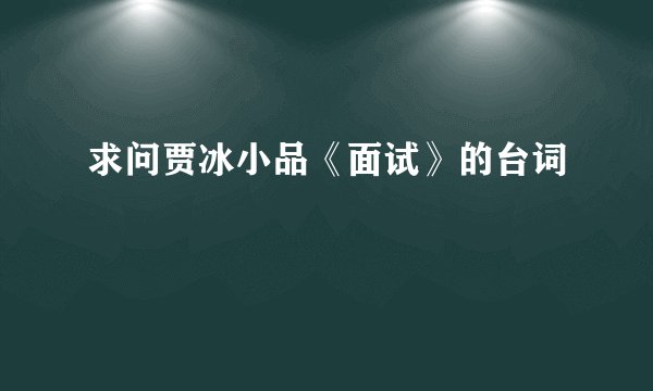 求问贾冰小品《面试》的台词