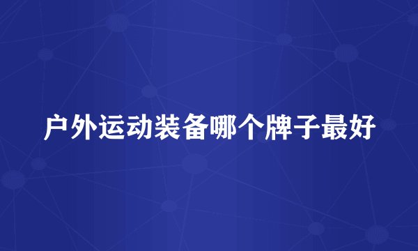 户外运动装备哪个牌子最好