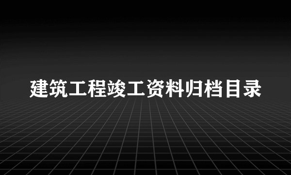 建筑工程竣工资料归档目录