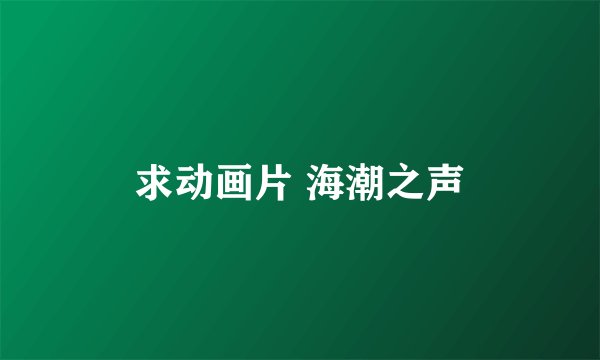 求动画片 海潮之声