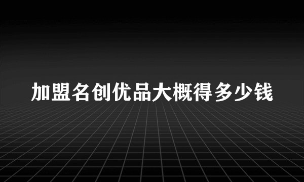 加盟名创优品大概得多少钱