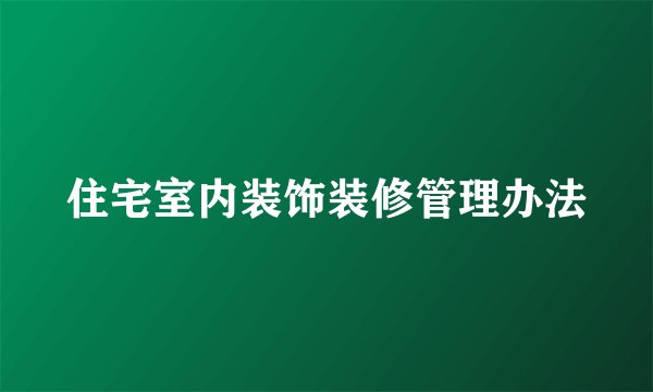 住宅室内装饰装修管理办法