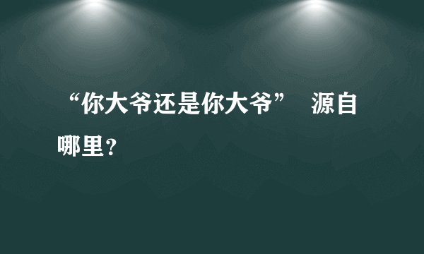 “你大爷还是你大爷”  源自哪里？