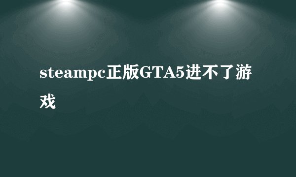 steampc正版GTA5进不了游戏