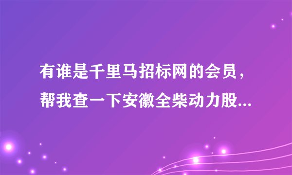 有谁是千里马招标网的会员，帮我查一下安徽全柴动力股份公司金二车间改造项目预中标结果行吗，谢谢了