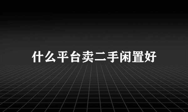 什么平台卖二手闲置好