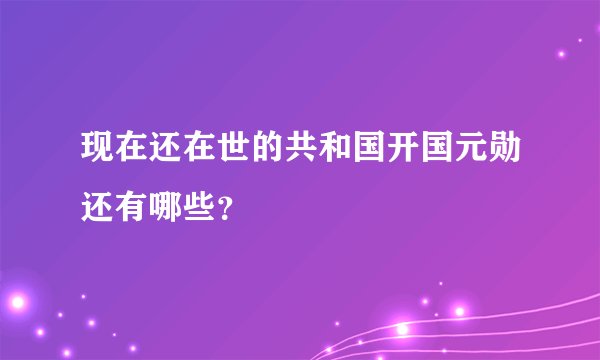 现在还在世的共和国开国元勋还有哪些？