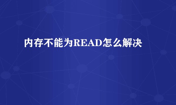 内存不能为READ怎么解决