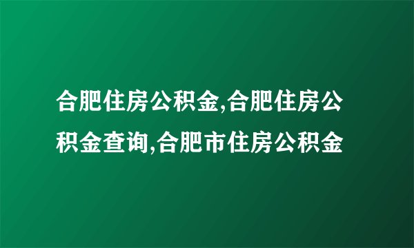 合肥住房公积金,合肥住房公积金查询,合肥市住房公积金