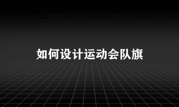 如何设计运动会队旗