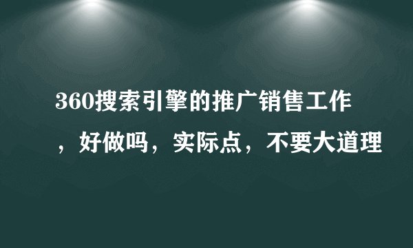360搜索引擎的推广销售工作，好做吗，实际点，不要大道理
