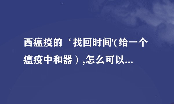 西瘟疫的‘找回时间'(给一个瘟疫中和器）,怎么可以重复做？是BUG?