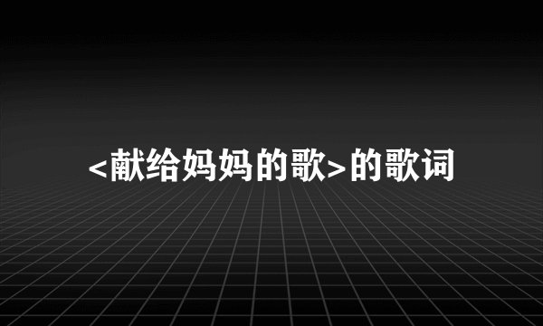 <献给妈妈的歌>的歌词