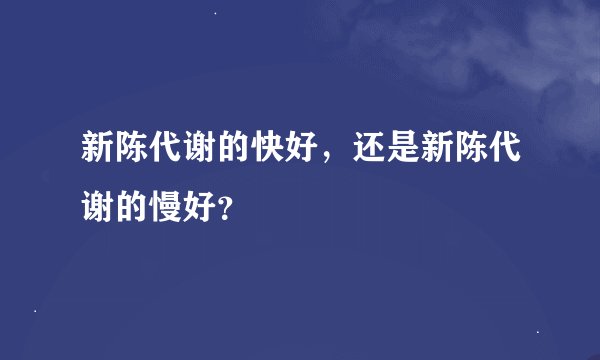新陈代谢的快好，还是新陈代谢的慢好？