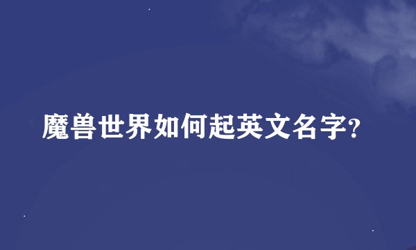 魔兽世界如何起英文名字？