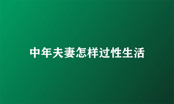 中年夫妻怎样过性生活