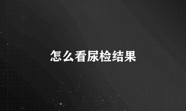 怎么看尿检结果