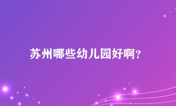 苏州哪些幼儿园好啊？