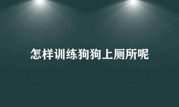 怎样训练狗狗上厕所呢