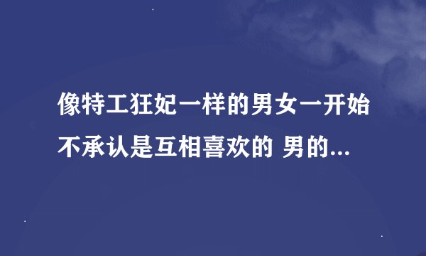 像特工狂妃一样的男女一开始不承认是互相喜欢的 男的冷漠 女的腹黑 2个人都很强悍的穿越古代小说