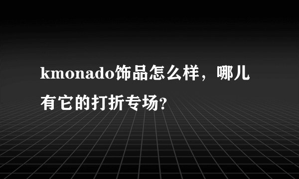 kmonado饰品怎么样,哪儿有它的打折专场?