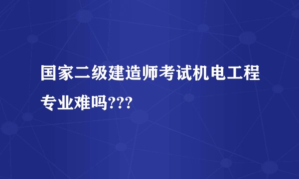 国家二级建造师考试机电工程专业难吗???