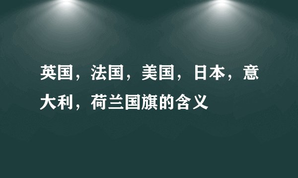 英国，法国，美国，日本，意大利，荷兰国旗的含义