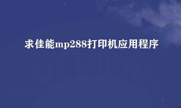 求佳能mp288打印机应用程序