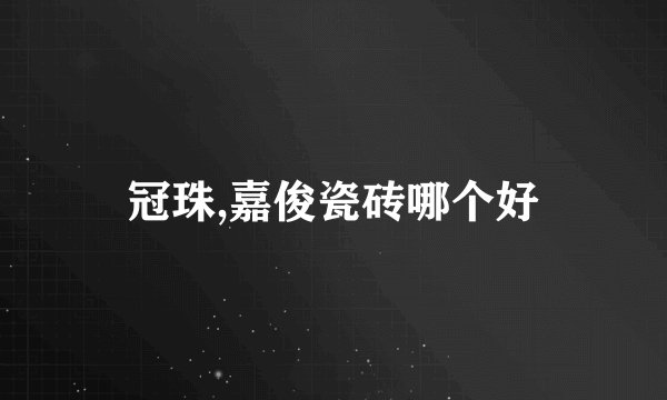 冠珠,嘉俊瓷砖哪个好