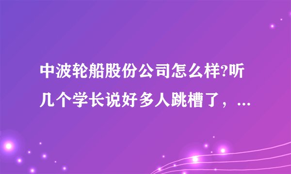中波轮船股份公司怎么样?听几个学长说好多人跳槽了，原因是：1 提升很慢，两年多了还没有提三副。2 克扣工