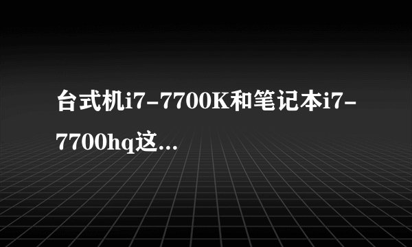 台式机i7-7700K和笔记本i7-7700hq这两种u性能相差多少？