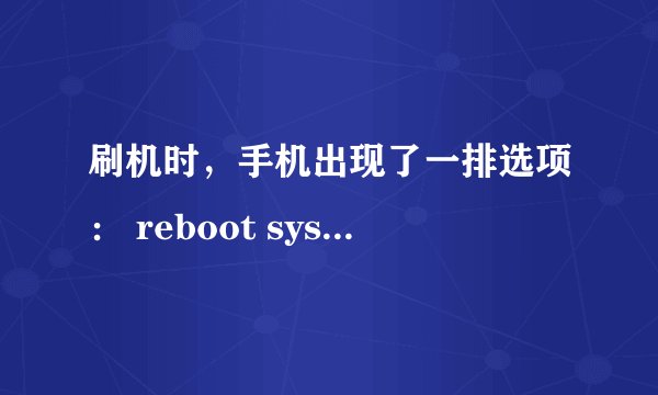 刷机时，手机出现了一排选项： reboot system now apply update from ADB
