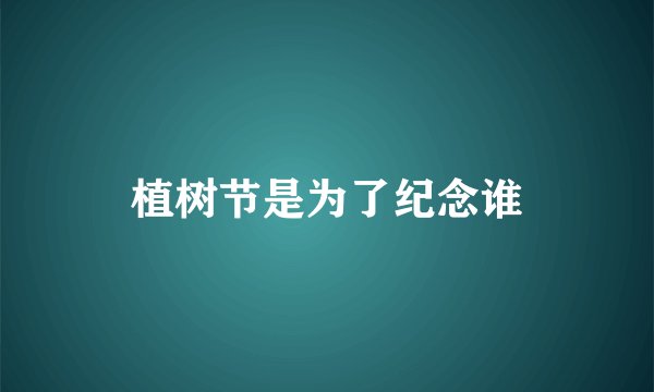 植树节是为了纪念谁