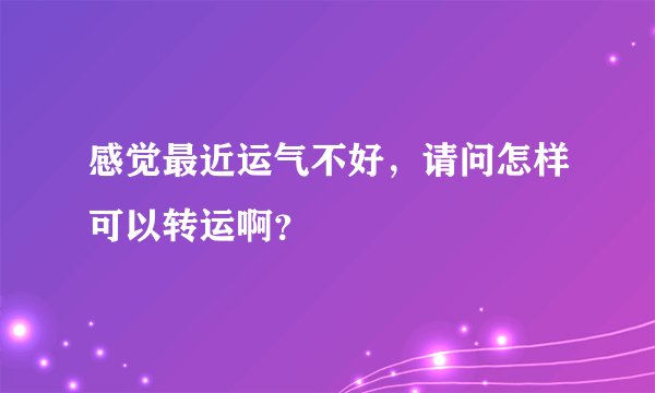 感觉最近运气不好，请问怎样可以转运啊？