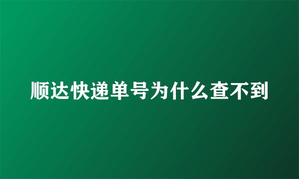 顺达快递单号为什么查不到